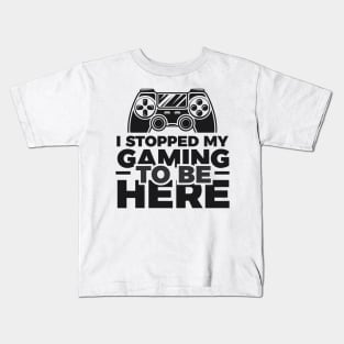 I stopped my gaming to be here - Funny Meme Simple Black and White Gaming Quotes Satire Sayings Kids T-Shirt